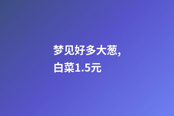 梦见好多大葱,白菜1.5元-第1张-观点-玄机派