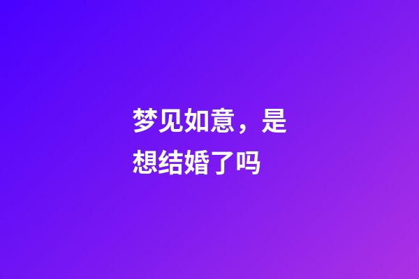 梦见如意，是想结婚了吗