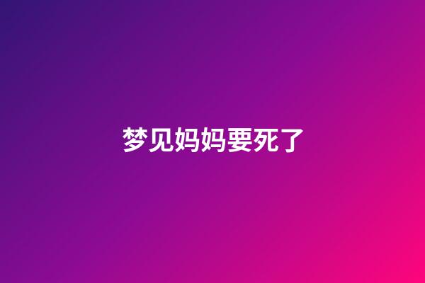 梦见妈妈要死了
