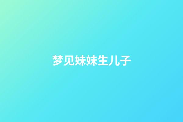 梦见妹妹生儿子