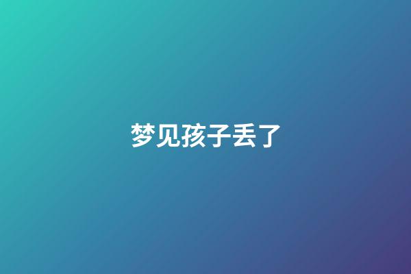 梦见孩子丢了
