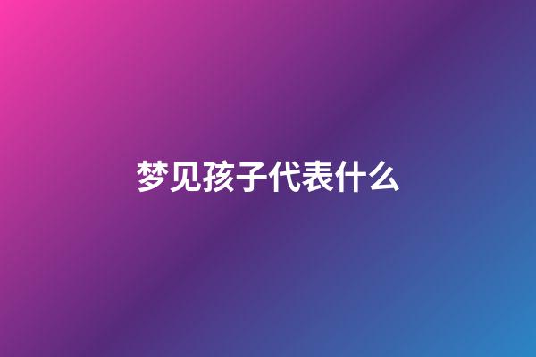 梦见孩子代表什么