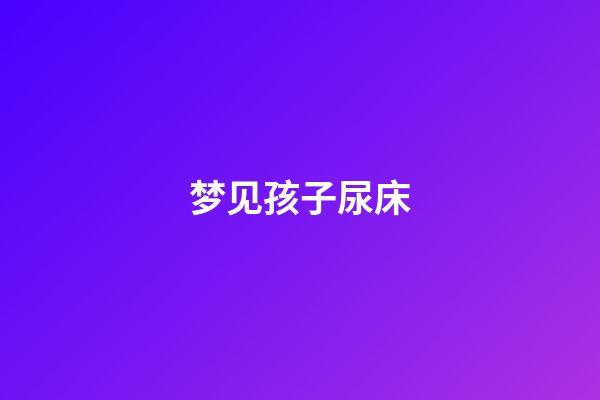 梦见孩子尿床