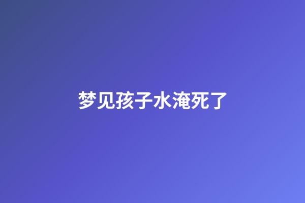 梦见孩子水淹死了