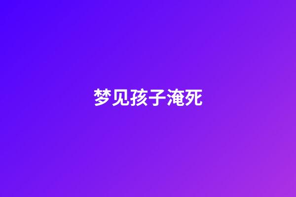 梦见孩子淹死