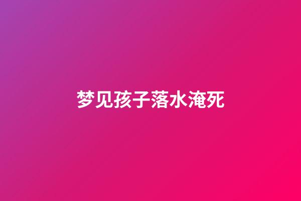 梦见孩子落水淹死