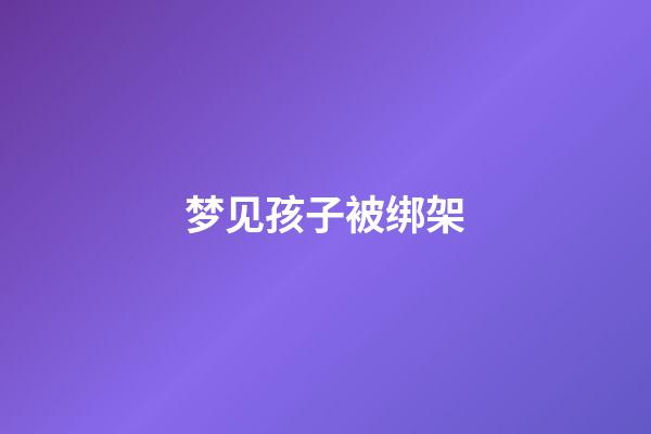 梦见孩子被绑架