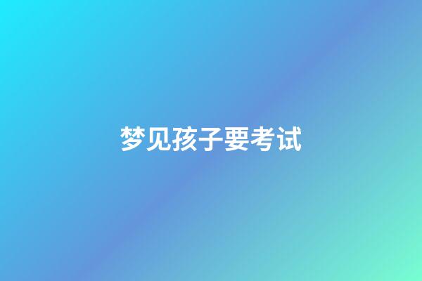 梦见孩子要考试
