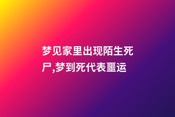 梦见家里出现陌生死尸,梦到死代表噩运-第1张-观点-玄机派