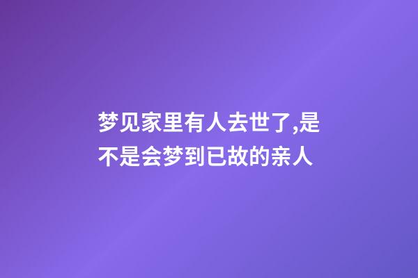 梦见家里有人去世了,是不是会梦到已故的亲人-第1张-观点-玄机派