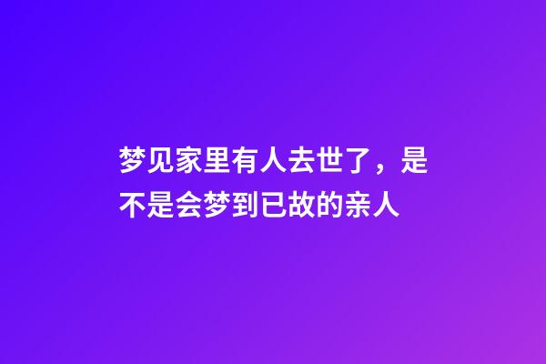梦见家里有人去世了，是不是会梦到已故的亲人-第1张-观点-玄机派