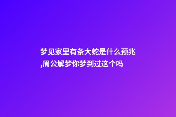 梦见家里有条大蛇是什么预兆,周公解梦你梦到过这个吗-第1张-观点-玄机派