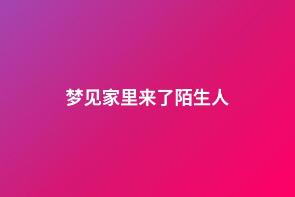 梦见家里来了陌生人