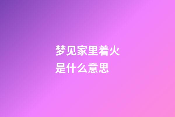 梦见家里着火是什么意思