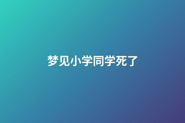 梦见小学同学死了