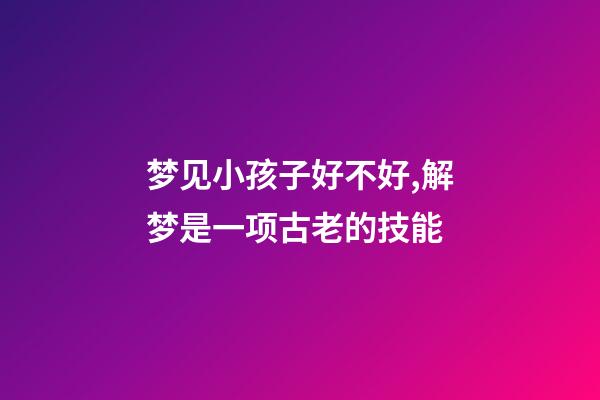 梦见小孩子好不好,解梦是一项古老的技能-第1张-观点-玄机派