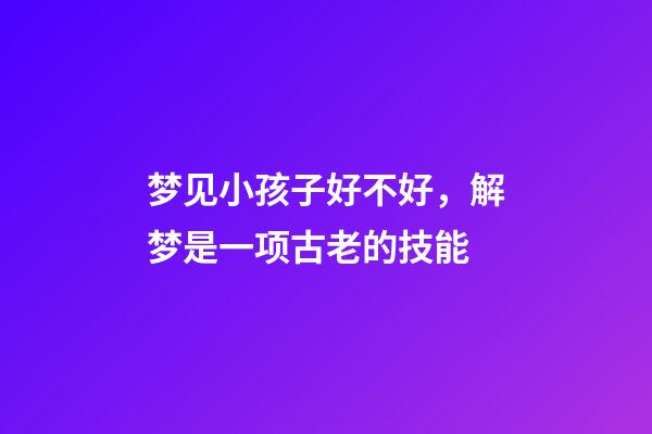 梦见小孩子好不好，解梦是一项古老的技能-第1张-观点-玄机派