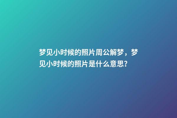梦见小时候的照片周公解梦，梦见小时候的照片是什么意思？