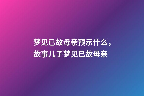 梦见已故母亲预示什么，故事儿子梦见已故母亲-第1张-观点-玄机派