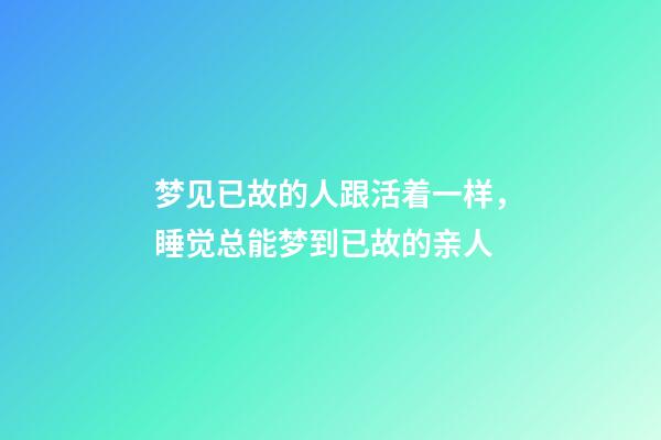 梦见已故的人跟活着一样，睡觉总能梦到已故的亲人-第1张-观点-玄机派