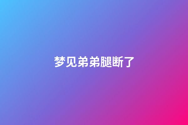 梦见弟弟腿断了