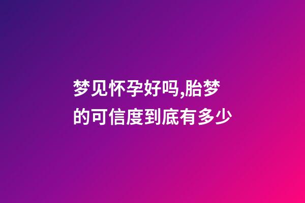 梦见怀孕好吗,胎梦的可信度到底有多少-第1张-观点-玄机派