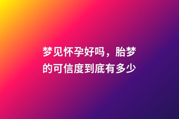 梦见怀孕好吗，胎梦的可信度到底有多少-第1张-观点-玄机派