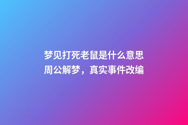 梦见打死老鼠是什么意思周公解梦，真实事件改编-第1张-观点-玄机派