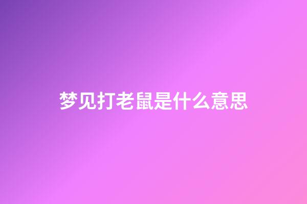 梦见打老鼠是什么意思