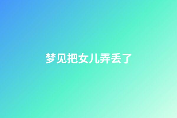 梦见把女儿弄丢了