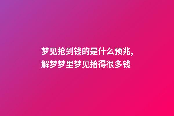 梦见抢到钱的是什么预兆,解梦梦里梦见拾得很多钱-第1张-观点-玄机派