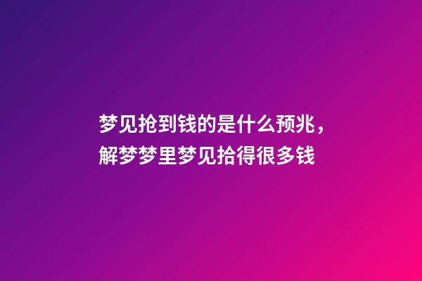 梦见抢到钱的是什么预兆，解梦梦里梦见拾得很多钱-第1张-观点-玄机派