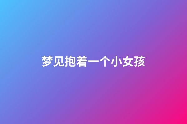 梦见抱着一个小女孩