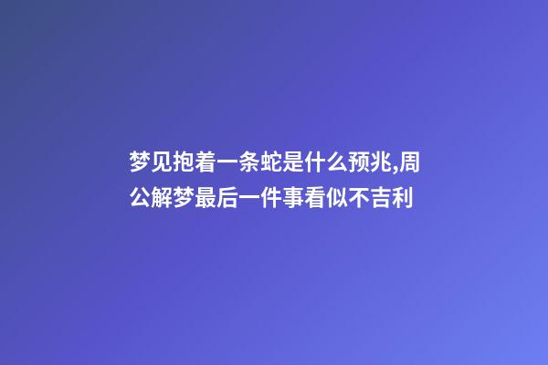 梦见抱着一条蛇是什么预兆,周公解梦最后一件事看似不吉利-第1张-观点-玄机派