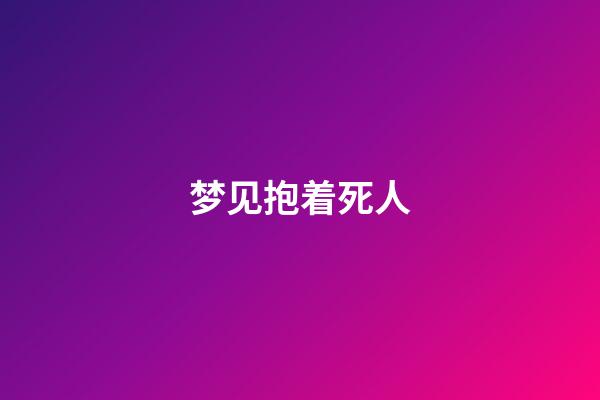 梦见抱着死人