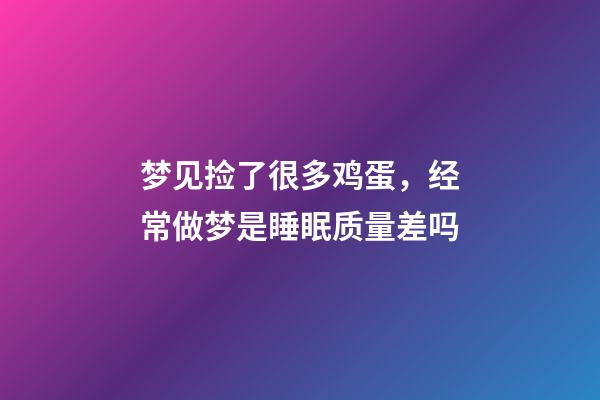梦见捡了很多鸡蛋，经常做梦是睡眠质量差吗-第1张-观点-玄机派