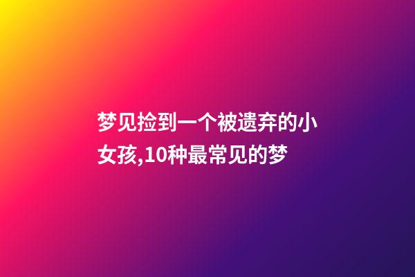 梦见捡到一个被遗弃的小女孩,10种最常见的梦-第1张-观点-玄机派