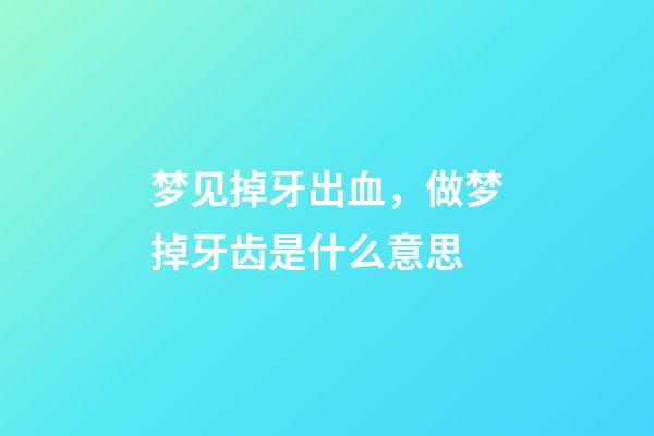 梦见掉牙出血，做梦掉牙齿是什么意思-第1张-观点-玄机派