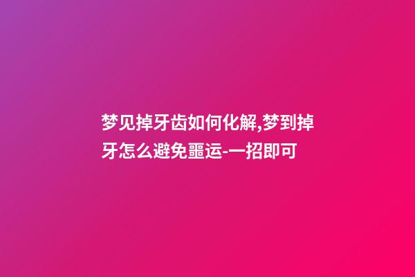 梦见掉牙齿如何化解,梦到掉牙怎么避免噩运-一招即可-第1张-观点-玄机派