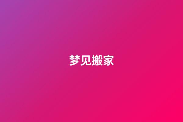 梦见搬家