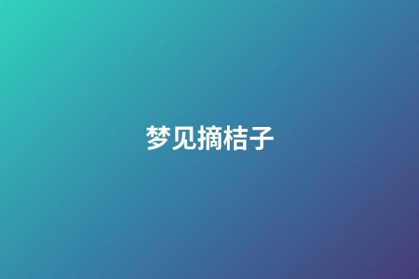 梦见摘桔子