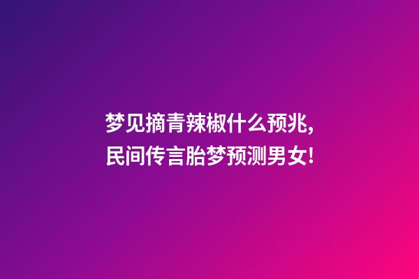 梦见摘青辣椒什么预兆,民间传言胎梦预测男女!-第1张-观点-玄机派
