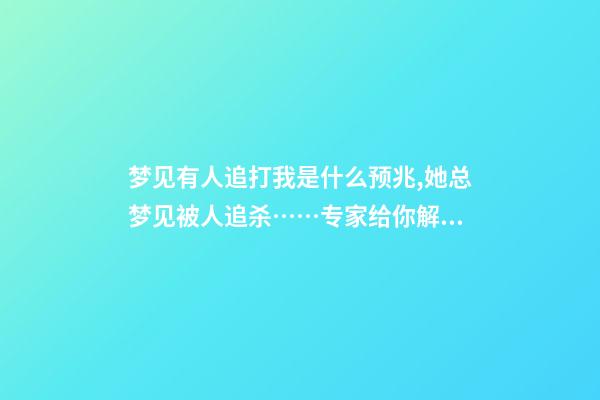 梦见有人追打我是什么预兆,她总梦见被人追杀……专家给你解析梦境与疾病有什么关系-第1张-观点-玄机派