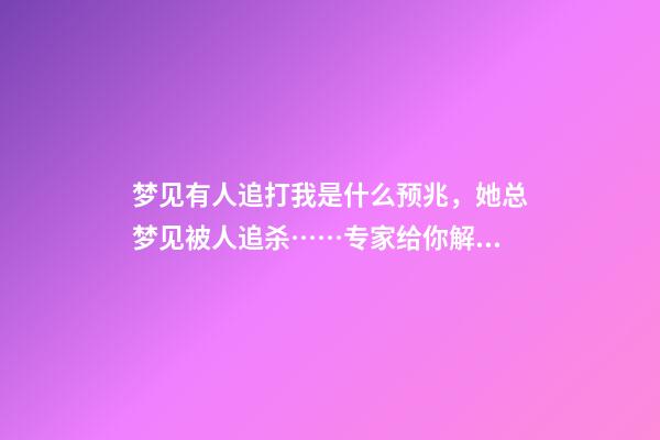 梦见有人追打我是什么预兆，她总梦见被人追杀……专家给你解析梦境与疾病有什么关系-第1张-观点-玄机派