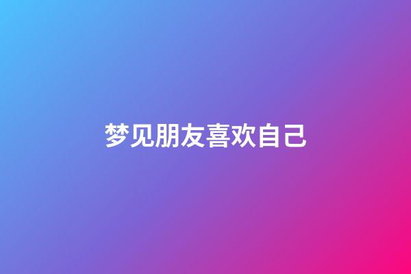 梦见朋友喜欢自己