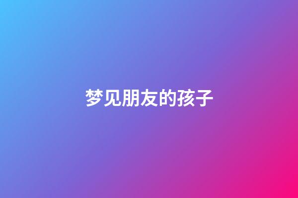 梦见朋友的孩子