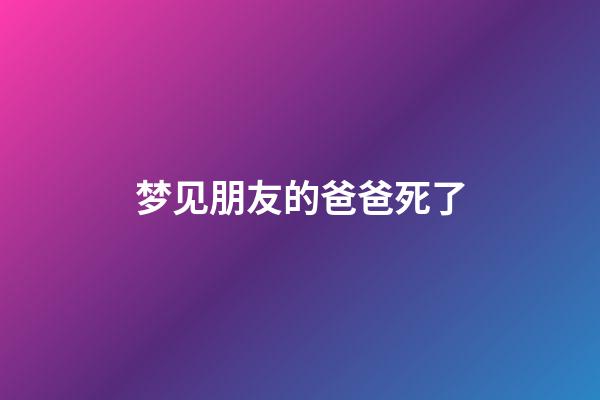 梦见朋友的爸爸死了