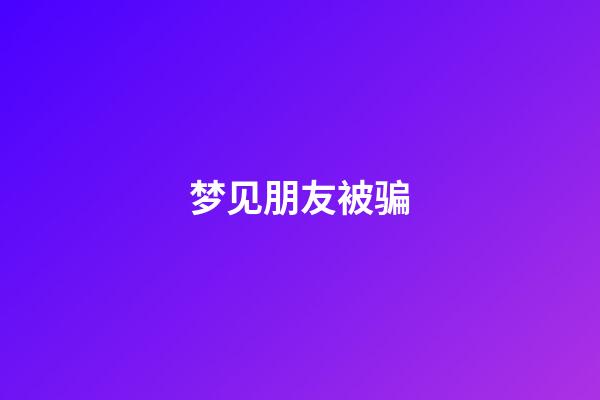 梦见朋友被骗