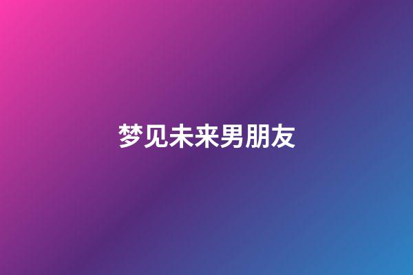 梦见未来男朋友