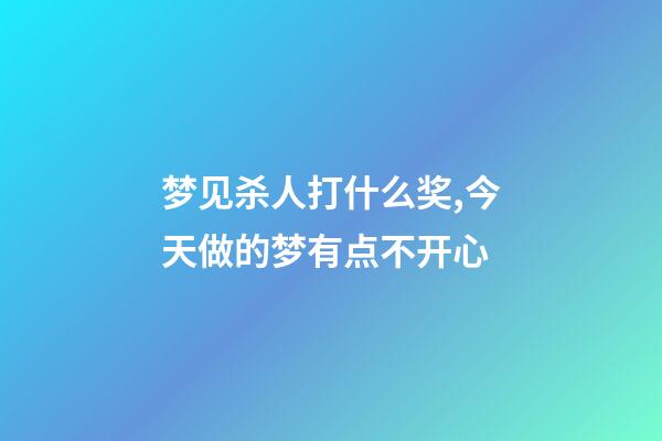 梦见杀人打什么奖,今天做的梦有点不开心-第1张-观点-玄机派